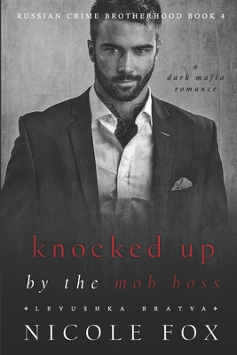 Knocked Up by the Mob Boss (Levushka Bratva): A Dark Mafia Romance - Nicole Fox