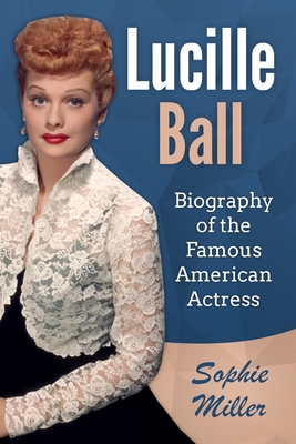 Lucille Ball: Biography of the Famous American Actress - Sophie Miller