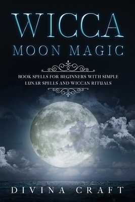 Coperta cărții 'Wicca Moon Magic: Book Spells for Beginners with simple Lunar Spells and Wiccan Rituals - Divina Craft'