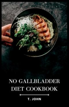 Coperta cărții 'No Gallbladder Diet Cookbook: Delicious Recipes for a Healthy Gallbladder-Free Lifestyle - T. John'