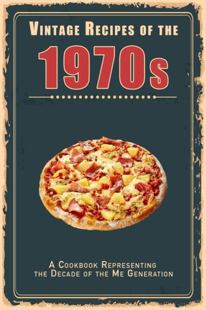 Vintage Recipes of the 1970s: A Cookbook Representing the Decade of the Me Generation - Steven Master