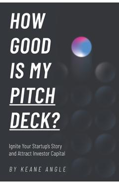 Coperta cărții 'How Good Is My Pitch Deck?: Ignite Your Startup's Story and Attract Investor Capital - Keane Angle'