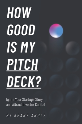 Coperta cărții 'How Good Is My Pitch Deck?: Ignite Your Startup's Story and Attract Investor Capital - Keane Angle'