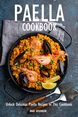 Paella Cookbook: Unlock Delicious Paella Recipes in This Cookbook - Brad Hoskinson