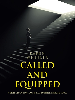 Called and Equipped: A Bible Study for Teachers and Other Harried Souls - Karen Wheeler