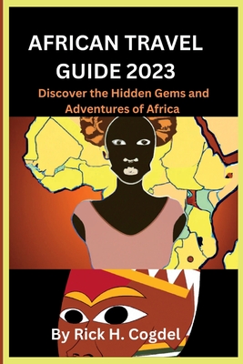 African travel guide 2023: Discover the Hidden Gems and Adventures of Africa - Rick H. Cogdel