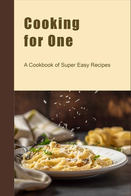 Cooking for One: A Cookbook of Super Easy Recipes - Juliette Boucher