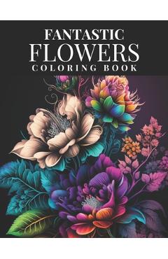 Coperta cărții 'Fantastic Flowers Coloring Book: Featuring 45 Beautiful Flower Designs for Teens and Adults - Hope Street Publishing'
