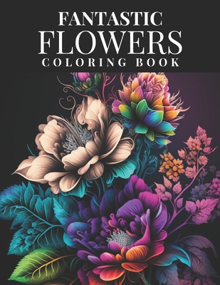 Coperta cărții 'Fantastic Flowers Coloring Book: Featuring 45 Beautiful Flower Designs for Teens and Adults - Hope Street Publishing'