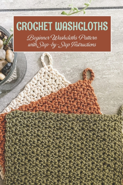 Crochet washcloths: Beginner Washcloths Pattern with Step-by-Step Instructions - Stephen Short
