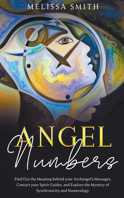 Angel Numbers: Find Out the Meaning Behind Your Archangel's Message, Contact Your Spirit Guide and Explore The Mistery of Synchronici - Melissa Smith