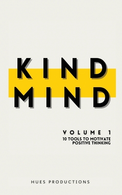 Kind Mind: Volume 1: 10 Tools To Motivate Positive Thinking - Hues Productions