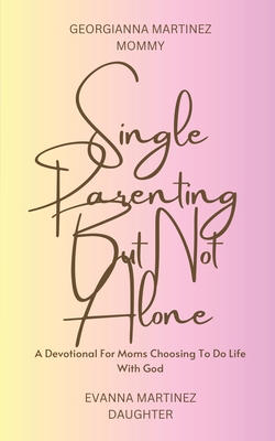 Single Parenting But Not Alone: A Devotional For Moms Choosing To Do Life With God - Georgianna Martinez