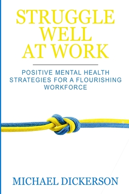 Struggle Well at Work: Positive Mental Health Strategies for a Flourishing Workforce - Michael Dickerson