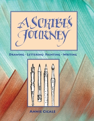 A Scribe's Journey: Drawing, Lettering, Painting, Writing - Annie Cicale