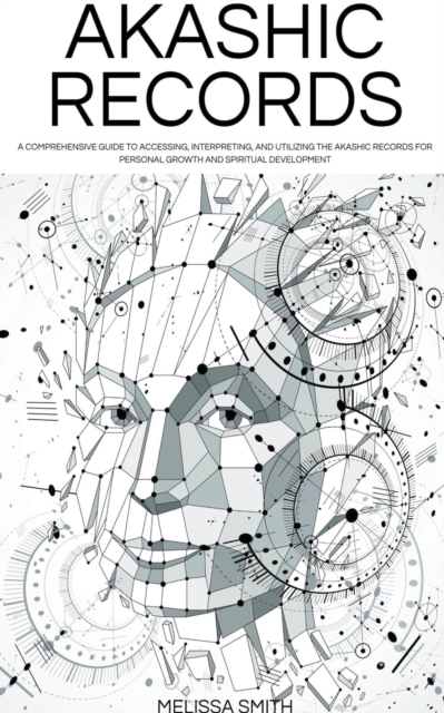 Akashic Records: Unveiling the Universal Library of Wisdom. A Comprehensive Guide to Accessing, Interpreting, and Utilizing the Akashic - Melissa Smith