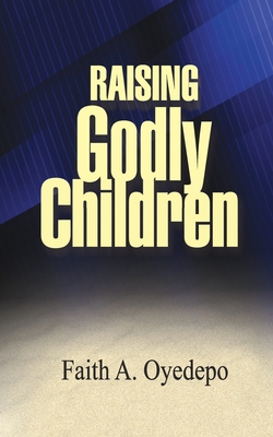 Coperta cărții 'Raising Godly Children - Faith A. Oyedepo'