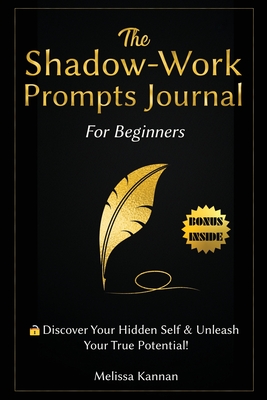 The Shadow Work Journal For Beginners: This is Your Key To Discover Your Hidden Self & Unleash Your True Potential - Melissa Kannan