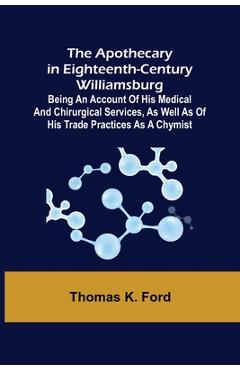 Coperta cărții 'The Apothecary in Eighteenth-Century Williamsburg; Being an Account of his medical and chirurgical Services, as well as'