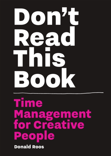 Don't Read This Book: Time Management for Creative People - Donald Roos