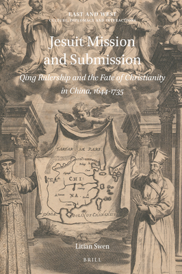 Jesuit Mission and Submission: Qing Rulership and the Fate of Christianity in China, 1644-1735 - Litian Swen