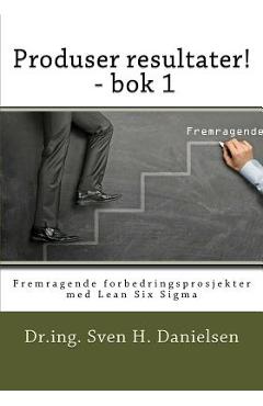 Coperta cărții 'Produser resultater! - bok 1: Fremragende forbedringsprosjekter med Lean Six Sigma - Sven H. Danielsen'