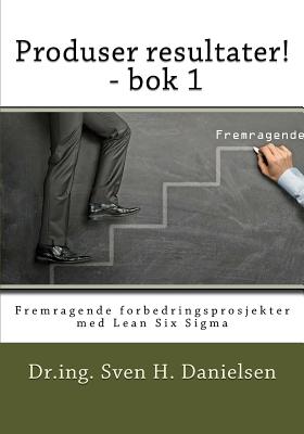 Coperta cărții 'Produser resultater! - bok 1: Fremragende forbedringsprosjekter med Lean Six Sigma - Sven H. Danielsen'