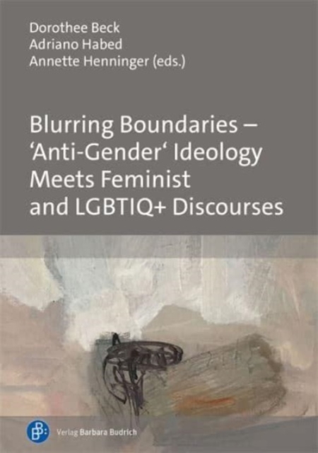 Blurring Boundaries - 'Anti-Gender' Ideology Meets Feminist and Lgbtiq+ Discourses - Dorothee Beck