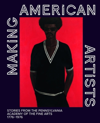 Making American Artists: Stories from the Pennsylvania Academy of Fine Arts, 1776-1976 - Anna O. Marley