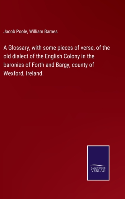 A Glossary, with some pieces of verse, of the old dialect of the English Colony in the baronies of Forth and Bargy, county of Wexford, Ireland. - Jacob Poole