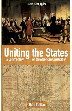 Poza produsului Uniting the States: A Commentary on the American Constitution: Third Edition - Lucas Kent Ogden