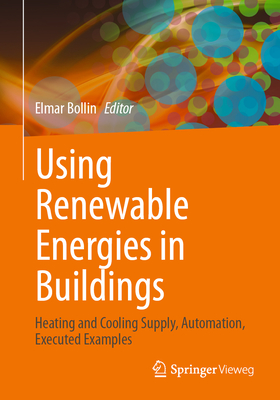 Using Renewable Energies in Buildings: Heating and Cooling Supply, Automation, Executed Examples - Elmar Bollin