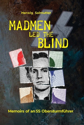 Madmen led the Blind: Memoirs of an SS Obersturmführer - Herwig H. Salmutter