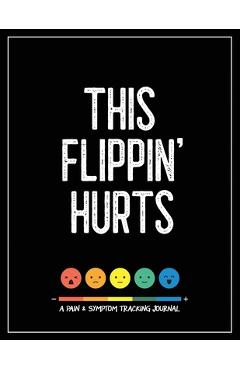 Poza produsului This Flippin' Hurts: A Pain & Symptom Tracking Journal for Chronic Pain & Illness (Large Edition - 8.5 x 11 and 6 months of tracking) - Wellness Warrior Press