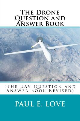 The Drone Question and Answer Book: (The UAV Question and Answer Book Revised) - Paul E. Love