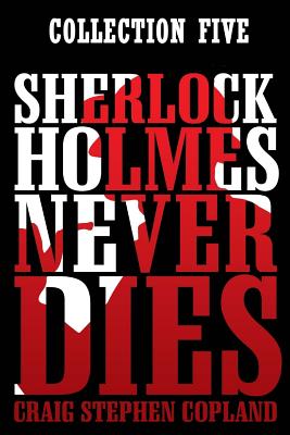 Sherlock Holmes Never Dies: Collection Five: New Sherlock Holmes Mysteries: Boxed Set - Craig Stephen Copland