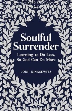 Coperta cărții 'Soulful Surrender: Learning to Do Less, So God Can Do More - Jodi Kinasewitz'