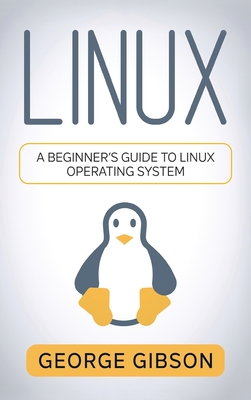 Linux: A Beginner's Guide to Linux Operating System - George Gibson