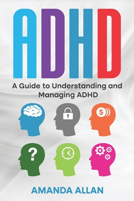 ADHD: A Guide to Understanding and Managing ADHD - Amanda Allan