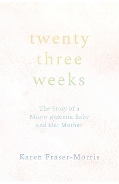 Coperta cărții 'Twenty-three Weeks: The Story of a Micro-preemie Baby and Her Mother - Karen Fraser-morris'