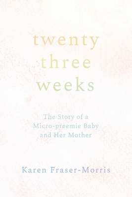 Twenty-three Weeks: The Story of a Micro-preemie Baby and Her Mother - Karen Fraser-morris