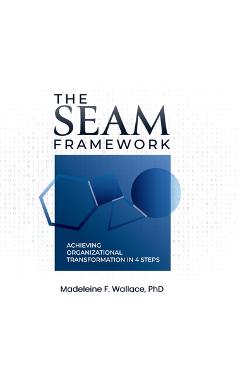 Poza produsului The SEAM Framework: Achieving Organizational Transformational in 4 Steps - Madeleine F. Wallace