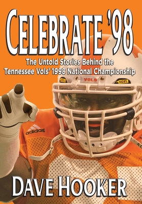 Celebrate '98: The Untold Stories Behind the Tennessee Football Vols' 1998 National Championship - Dave Hooker