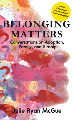 Belonging Matters: Conversations on Adoption, Family, and Kinship - Julie Ryan Mcgue