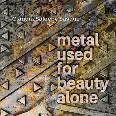 metal used for beauty alone - Claudia Saleeby Savage
