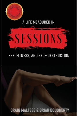 A Life Measured in Sessions: Sex, Fitness, and Self-Destruction - Craig Maltese