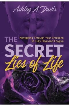 Coperta cărții 'The Secret Lies of Life: Navigating through Your Emotions to Fully Heal and Forgive - Ashley Davis'