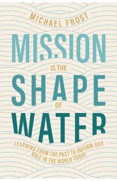 Poza produsului Mission Is the Shape of Water: Learning From the Past to Inform Our Role in the World Today - Michael Frost