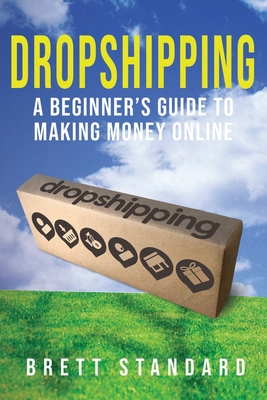 Dropshipping: A Beginner's Guide to Making Money Online - Brett Standard