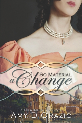 So Material a Change: A Pride & Prejudice Variation - Amy D'orazio
